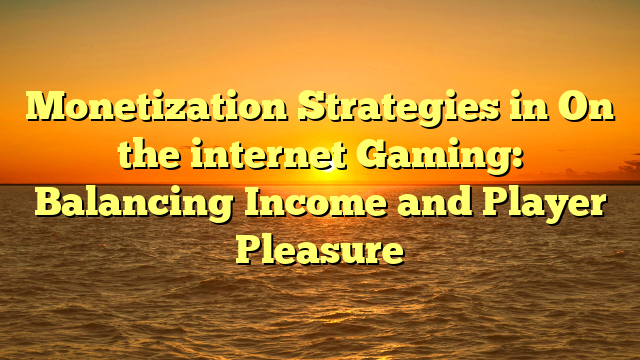 Monetization Strategies in On the internet Gaming: Balancing Income and Player Pleasure