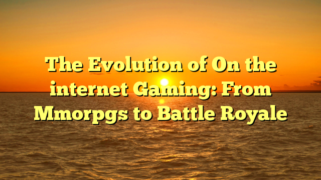 The Evolution of On the internet Gaming: From Mmorpgs to Battle Royale