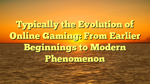 Typically the Evolution of Online Gaming: From Earlier Beginnings to Modern Phenomenon