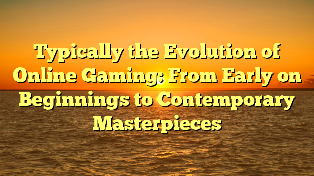 Typically the Evolution of Online Gaming: From Early on Beginnings to Contemporary Masterpieces