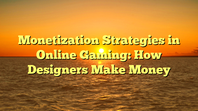 Monetization Strategies in Online Gaming: How Designers Make Money