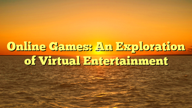 Online Games: An Exploration of Virtual Entertainment